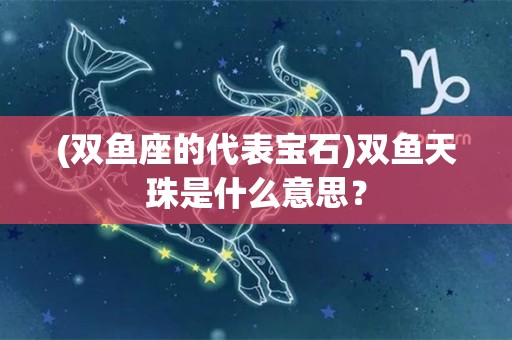 (双鱼座的代表宝石)双鱼天珠是什么意思？