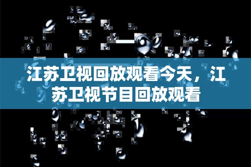 江苏卫视回放观看今天，江苏卫视节目回放观看