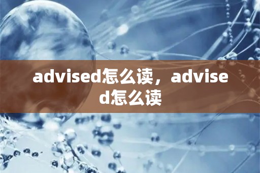 advised怎么读，advised怎么读