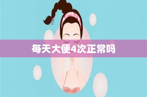 每天大便4次正常吗