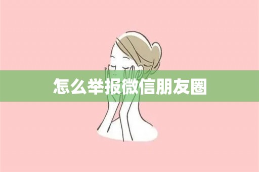 怎么举报微信朋友圈