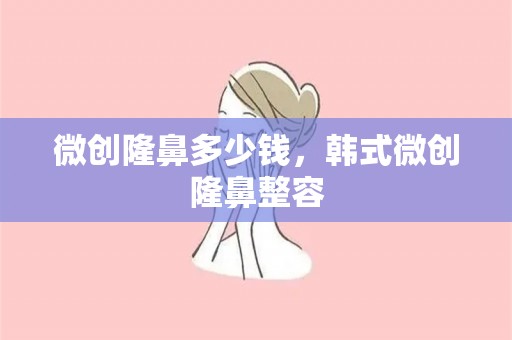 微创隆鼻多少钱，韩式微创隆鼻整容