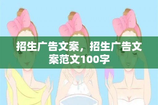 招生广告文案，招生广告文案范文100字