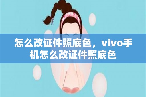 怎么改证件照底色，vivo手机怎么改证件照底色