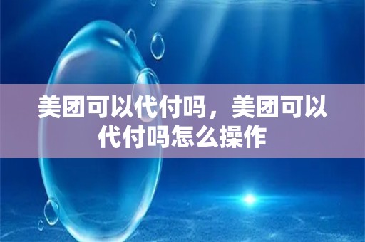 美团可以代付吗，美团可以代付吗怎么操作