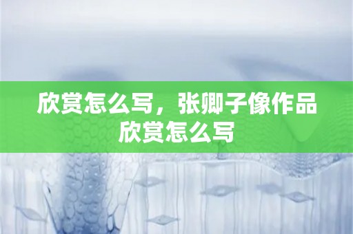 欣赏怎么写，张卿子像作品欣赏怎么写