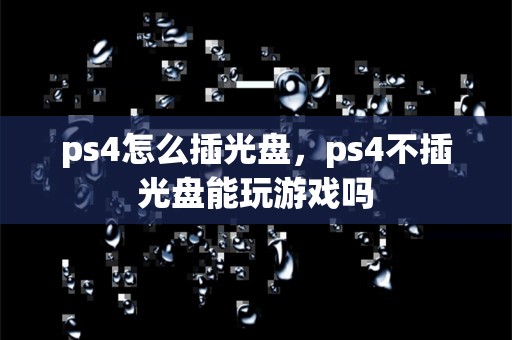 ps4怎么插光盘，ps4不插光盘能玩游戏吗