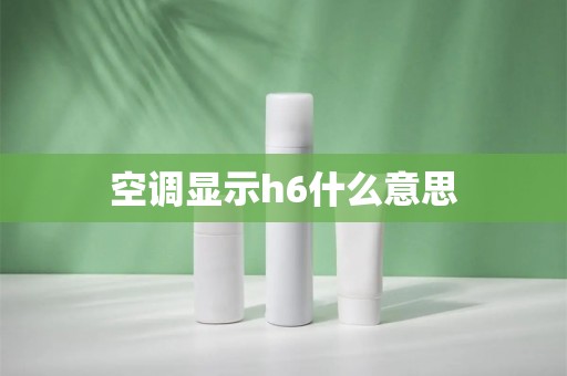 空调显示h6什么意思