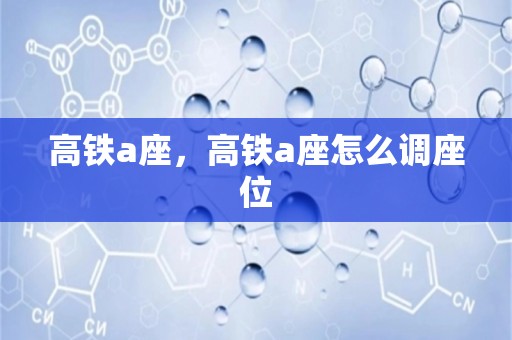 高铁a座，高铁a座怎么调座位