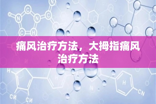 痛风治疗方法，大拇指痛风治疗方法