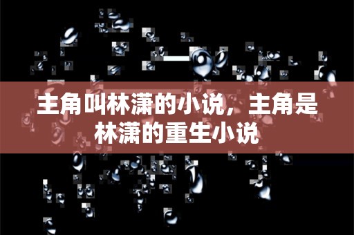 主角叫林潇的小说，主角是林潇的重生小说