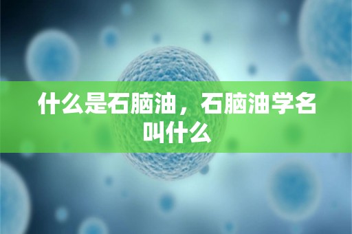 什么是石脑油，石脑油学名叫什么