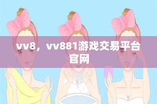 vv8，vv881游戏交易平台pg电子试玩链接官网