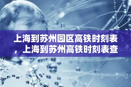 上海到苏州园区高铁时刻表，上海到苏州高铁时刻表查询