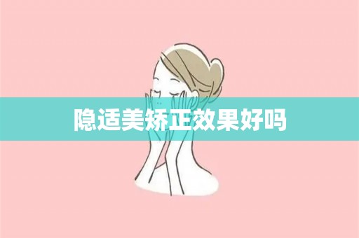 隐适美矫正效果好吗