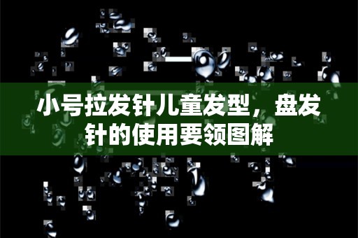 小号拉发针儿童发型，盘发针的使用要领图解