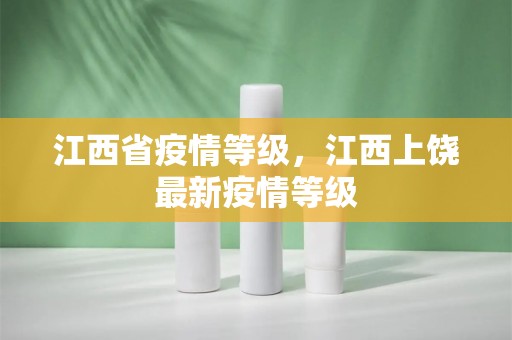 江西省疫情等级，江西上饶最新疫情等级